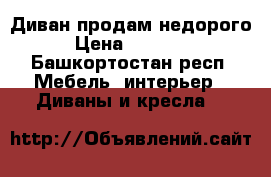 Диван продам недорого › Цена ­ 10 000 - Башкортостан респ. Мебель, интерьер » Диваны и кресла   